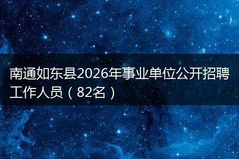 南通如东县2026年事业单位公开招聘工作人员（82名）