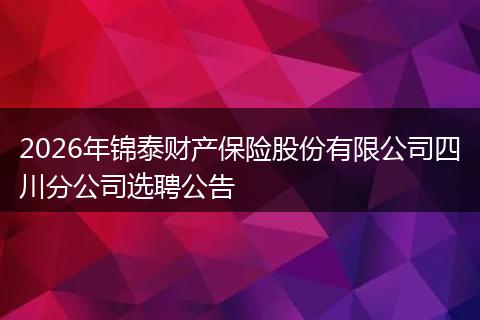 2026年锦泰财产保险股份有限公司四川分公司选聘公告