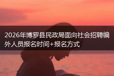 2026年博罗县民政局面向社会招聘编外人员报名时间+报名方式