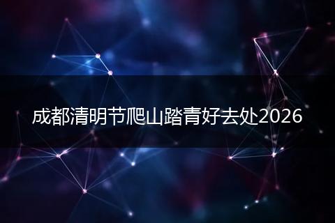 成都清明节爬山踏青好去处2026