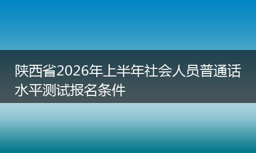 陕西省2026年上半年社会人员普通话水平测试报名条件