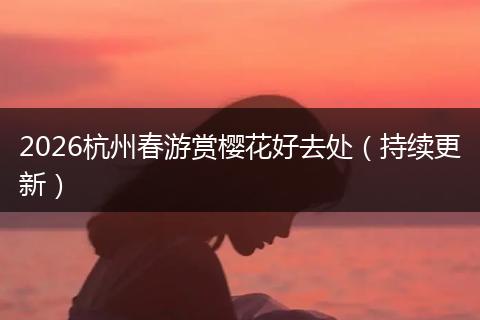 2026杭州春游赏樱花好去处（持续更新）