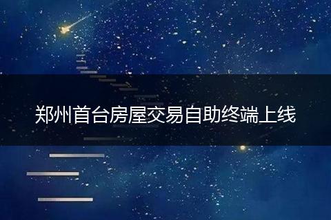 郑州首台房屋交易自助终端上线