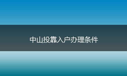 中山投靠入户办理条件