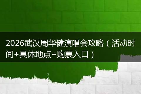 2026武汉周华健演唱会攻略（活动时间+具体地点+购票入口）