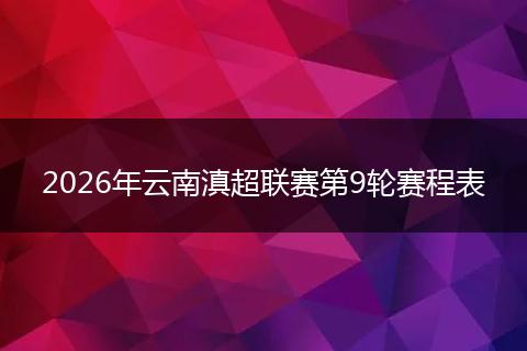 2026年云南滇超联赛第9轮赛程表