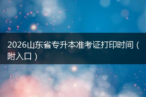 2026山东省专升本准考证打印时间（附入口）