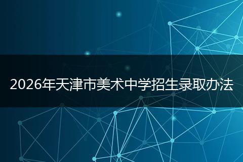 2026年天津市美术中学招生录取办法