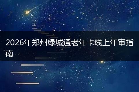 2026年郑州绿城通老年卡线上年审指南