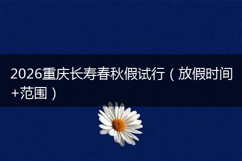 2026重庆长寿春秋假试行（放假时间+范围）