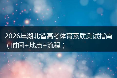 2026年湖北省高考体育素质测试指南（时间+地点+流程）
