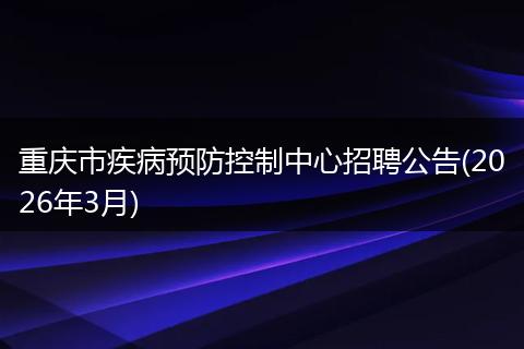 重庆市疾病预防控制中心招聘公告(2026年3月)