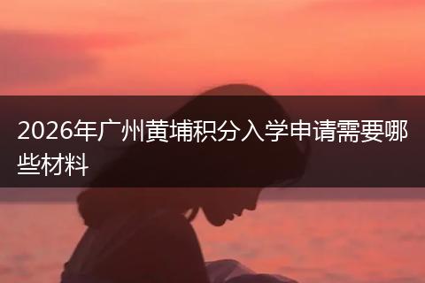 2026年广州黄埔积分入学申请需要哪些材料