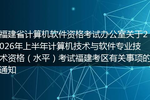 福建省计算机软件资格考试办公室关于2026年上半年计算机技术与软件专业技术资格（水平）考试福建考区有关事项的通知