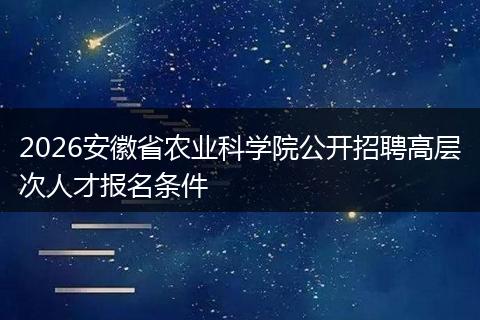 2026安徽省农业科学院公开招聘高层次人才报名条件