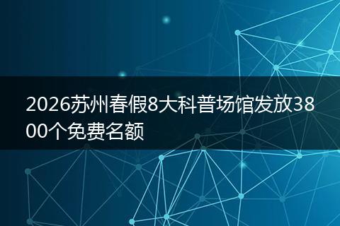 2026苏州春假8大科普场馆发放3800个免费名额