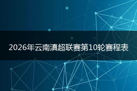 2026年云南滇超联赛第10轮赛程表