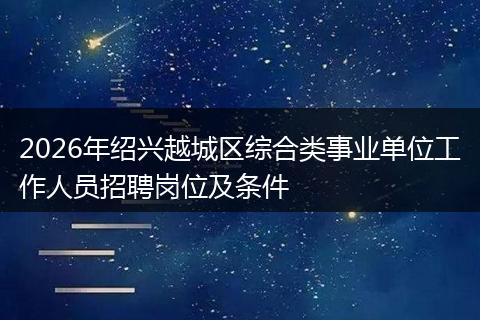 2026年绍兴越城区综合类事业单位工作人员招聘岗位及条件