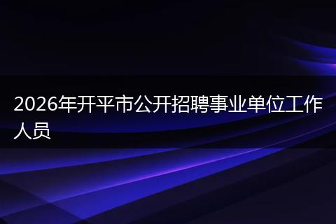 2026年开平市公开招聘事业单位工作人员
