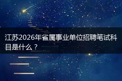 江苏2026年省属事业单位招聘笔试科目是什么？