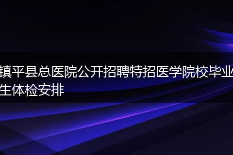 镇平县总医院公开招聘特招医学院校毕业生体检安排