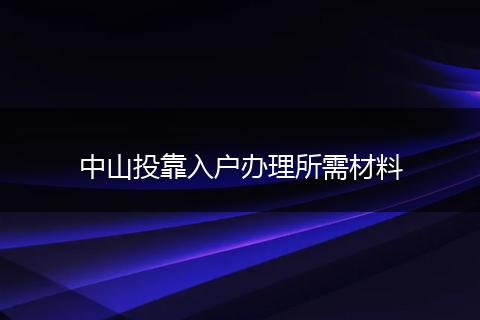 中山投靠入户办理所需材料