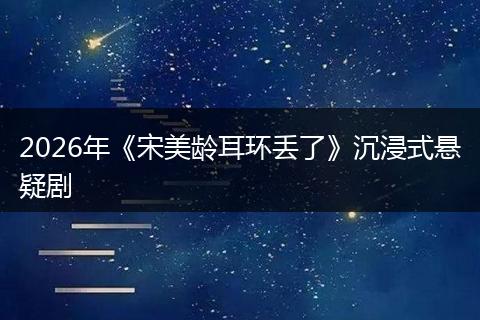 2026年《宋美龄耳环丢了》沉浸式悬疑剧