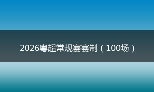 2026粤超常规赛赛制（100场）