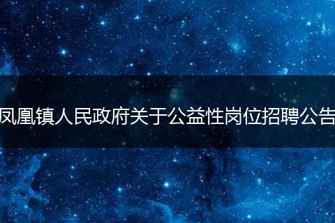 凤凰镇人民政府关于公益性岗位招聘公告
