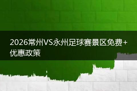 2026常州VS永州足球赛景区免费+优惠政策
