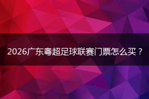 2026广东粤超足球联赛门票怎么买？