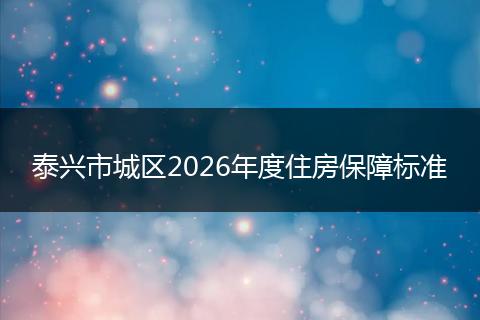 泰兴市城区2026年度住房保障标准