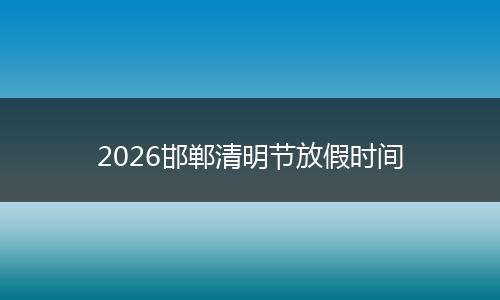 2026邯郸清明节放假时间