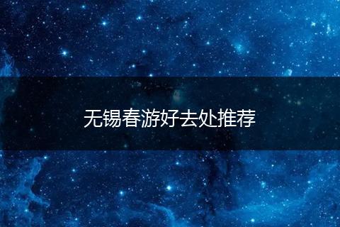 无锡春游好去处推荐