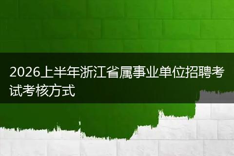 2026上半年浙江省属事业单位招聘考试考核方式