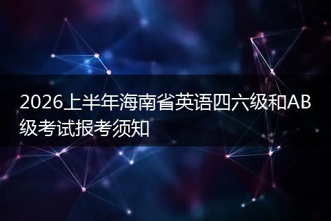 2026上半年海南省英语四六级和AB级考试报考须知
