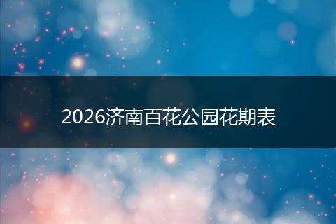 2026济南百花公园花期表