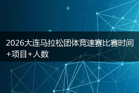 2026大连马拉松团体竞速赛比赛时间+项目+人数