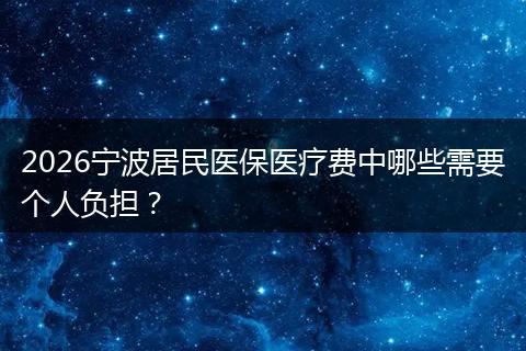 2026宁波居民医保医疗费中哪些需要个人负担？