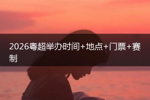 2026粤超举办时间+地点+门票+赛制