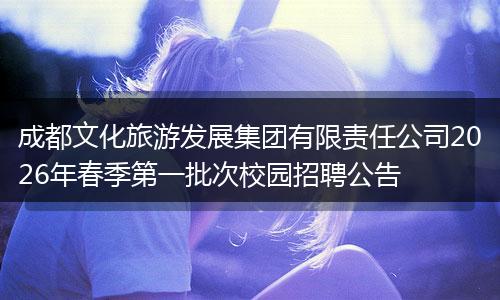成都文化旅游发展集团有限责任公司2026年春季第一批次校园招聘公告