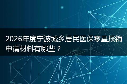 2026年度宁波城乡居民医保零星报销申请材料有哪些？