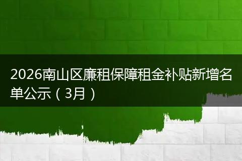 2026南山区廉租保障租金补贴新增名单公示（3月）