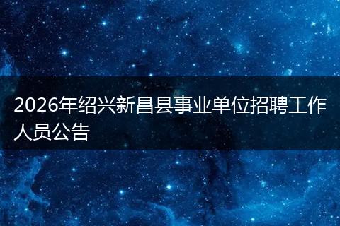 2026年绍兴新昌县事业单位招聘工作人员公告