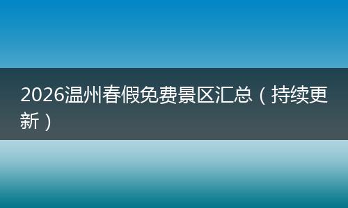 2026温州春假免费景区汇总（持续更新）