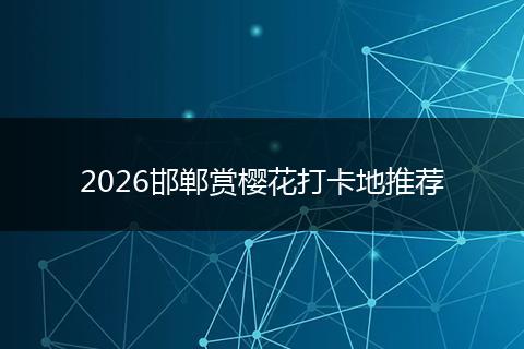2026邯郸赏樱花打卡地推荐