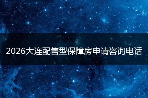 2026大连配售型保障房申请咨询电话