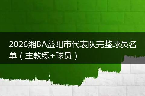 2026湘BA益阳市代表队完整球员名单（主教练+球员）