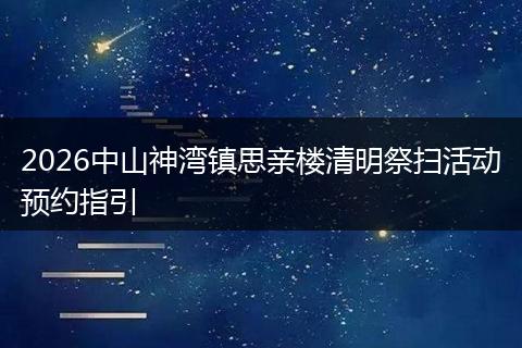 2026中山神湾镇思亲楼清明祭扫活动预约指引