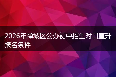 2026年禅城区公办初中招生对口直升报名条件